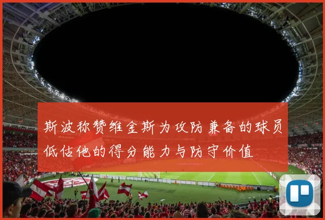 斯波称赞维金斯为攻防兼备的球员低估他的得分能力与防守价值