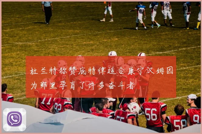 杜兰特称赞底特律适合康宁汉姆因为那里孕育了许多奋斗者