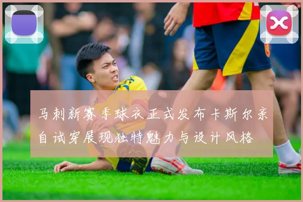 马刺新赛季球衣正式发布卡斯尔亲自试穿展现独特魅力与设计风格
