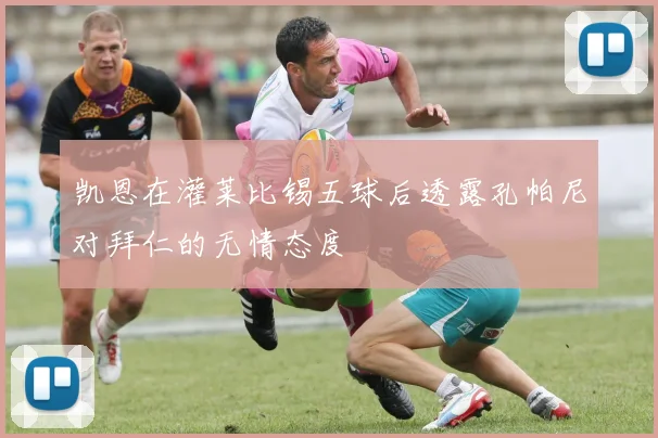 凯恩在灌莱比锡五球后透露孔帕尼对拜仁的无情态度