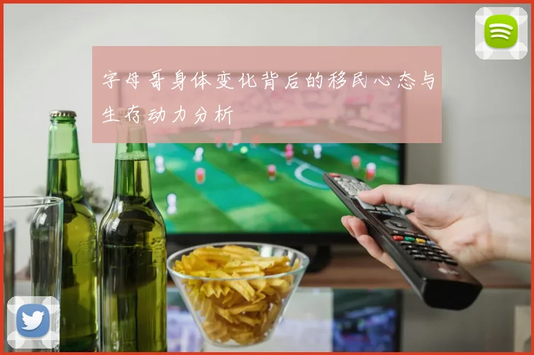 字母哥身体变化背后的移民心态与生存动力分析