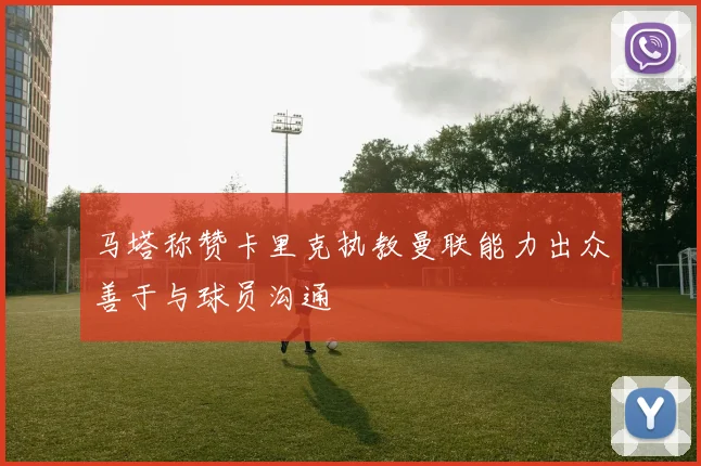 马塔称赞卡里克执教曼联能力出众善于与球员沟通