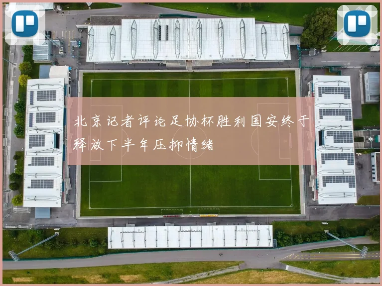北京记者评论足协杯胜利国安终于释放下半年压抑情绪