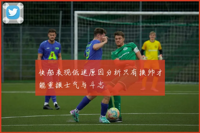 快船表现低迷原因分析只有换帅才能重振士气与斗志