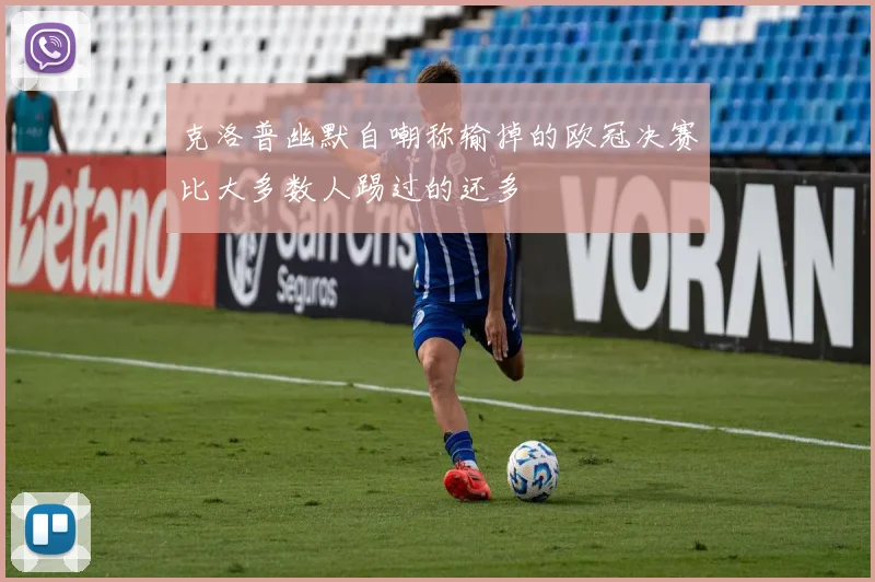 克洛普幽默自嘲称输掉的欧冠决赛比大多数人踢过的还多