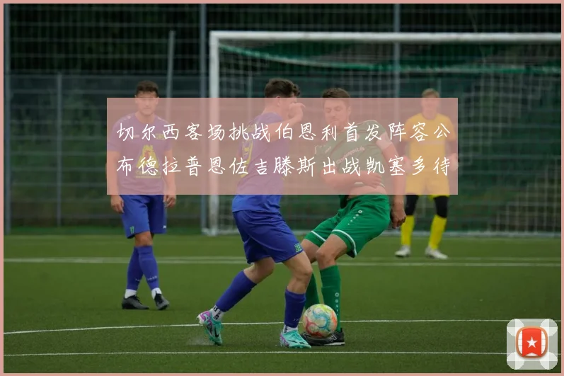 切尔西客场挑战伯恩利首发阵容公布德拉普恩佐吉滕斯出战凯塞多待命替补