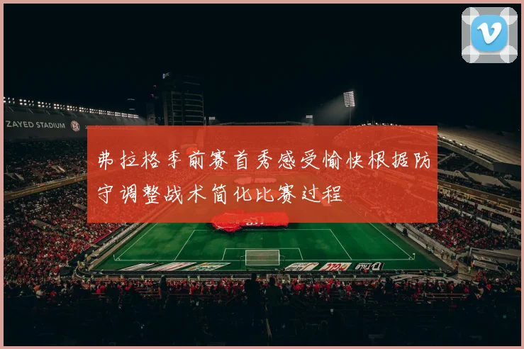 弗拉格季前赛首秀感受愉快根据防守调整战术简化比赛过程