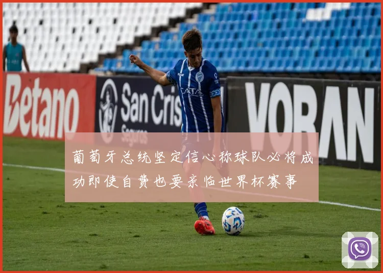 葡萄牙总统坚定信心称球队必将成功即使自费也要亲临世界杯赛事