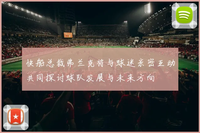 快船总裁弗兰克将与球迷亲密互动共同探讨球队发展与未来方向