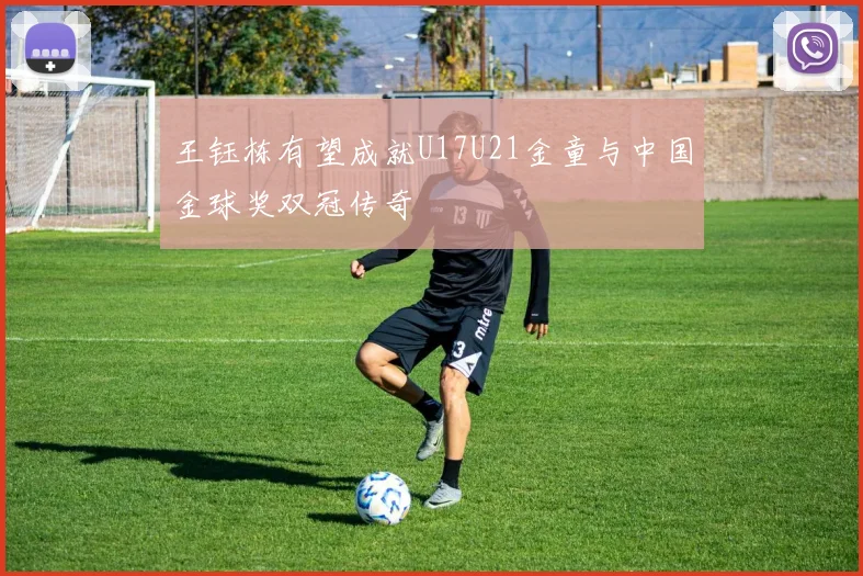 王钰栋有望成就U17U21金童与中国金球奖双冠传奇