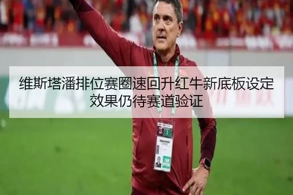 维斯塔潘排位赛圈速回升红牛新底板设定效果仍待赛道验证 | xingkong